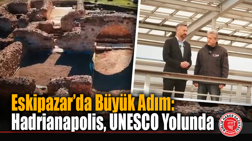Eskipazar’da Büyük Adım: Hadrianapolis UNESCO Yolda
