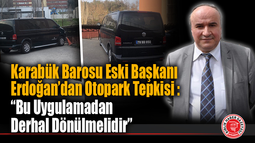 Karabük Barosu Eski Başkanı Erdoğan’dan Otopark Tepkisi : “Bu Uygulamadan Derhal Dönülmelidir”