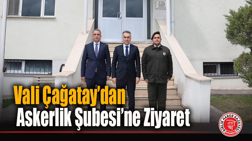 Vali Çağatay’dan Askerlik Şubesi’ne Ziyaret