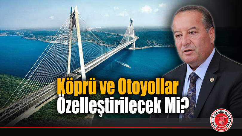 Cevdet Akay’dan Köprü ve Otoyolların Özelleştirilmesine Sert Tepki