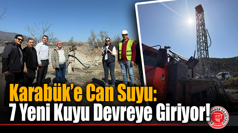 Karabük’e Can Suyu: 7 Yeni Kuyu Devreye Giriyor!