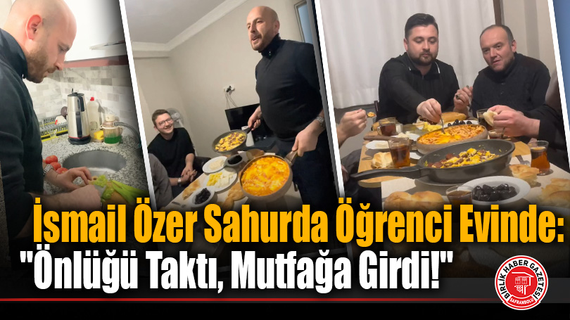 İsmail Özer Sahurda Öğrenci Evinde: “Önlüğü Taktı, Mutfağa Girdi!”
