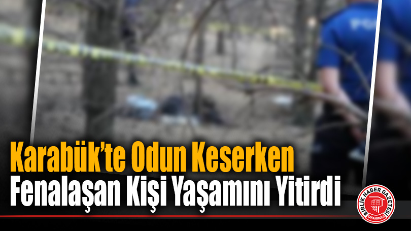Karabük’te Ormanlık Alanda Fenalaşan Kişi Hayatını Kaybetti