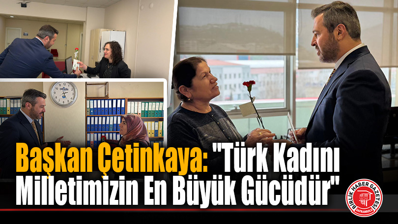 Başkan Çetinkaya: “Türk Kadını Milletimizin En Büyük Gücüdür”
