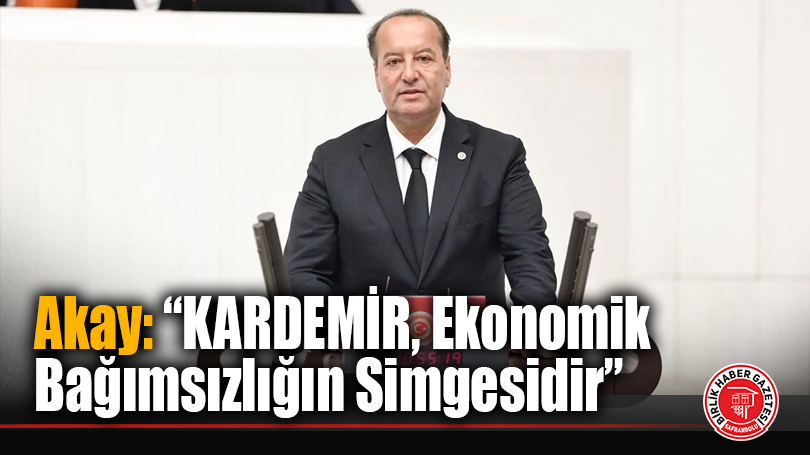 Cevdet Akay: “KARDEMİR, Ekonomik Bağımsızlığın Simgesidir”
