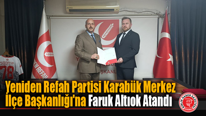 Yeniden Refah Partisi Karabük Merkez İlçe Başkanlığı’na Faruk Altıok Atandı