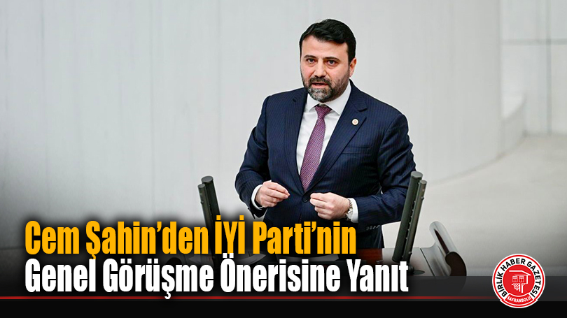 Cem Şahin’den İYİ Parti’nin Genel Görüşme Önerisine Yanıt