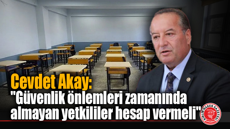 Cevdet Akay: “Güvenlik önlemleri zamanında almayan yetkililer hesap vermeli”