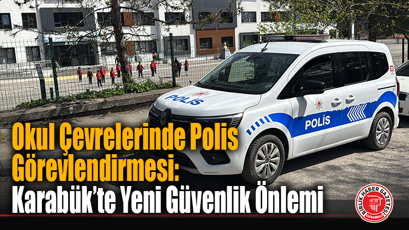 Okul Çevrelerinde Polis Görevlendirmesi: Karabük’te Yeni Güvenlik Önlemi