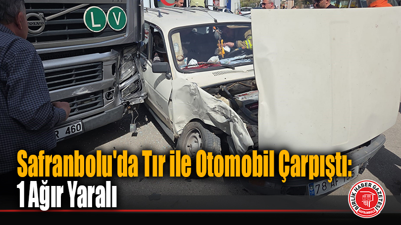Safranbolu’da Tır ile Otomobil Çarpıştı: 1 Ağır Yaralı