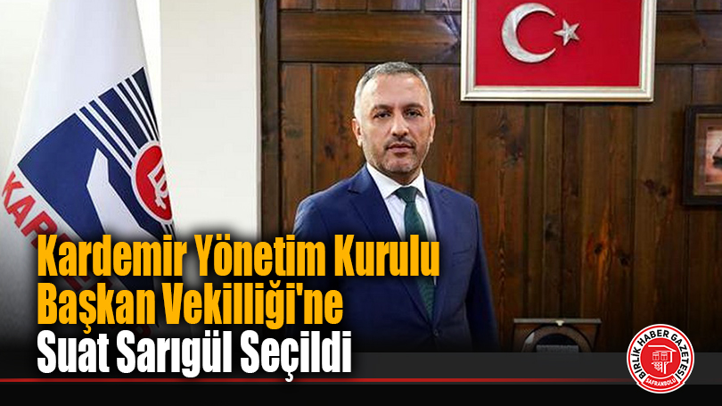 Kardemir Yönetim Kurulu Başkan Vekilliği’ne Suat Sarıgül Seçildi