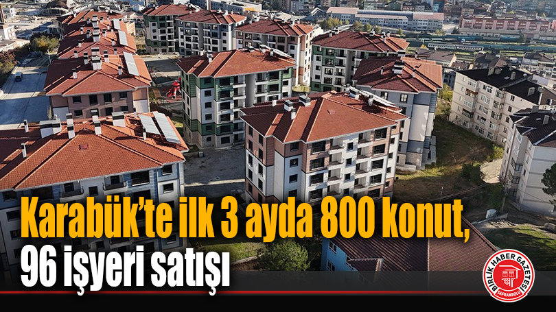 Karabük’te ilk 3 ayda 800 konut, 96 işyeri satışı