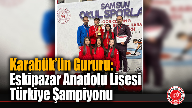 Karabük’ün Gururu: Eskipazar Anadolu Lisesi Türkiye Şampiyonu