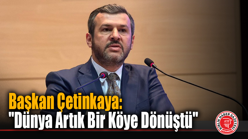 Başkan Çetinkaya: “Dünya Artık Bir Köye Dönüştü”