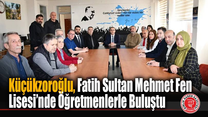 Küçükzoroğlu, Fatih Sultan Mehmet Fen Lisesi’nde Öğretmenlerle Buluştu