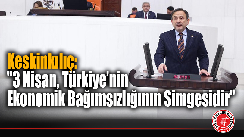 Keskinkılıç: “3 Nisan, Türkiye’nin Ekonomik Bağımsızlığının Simgesidir”