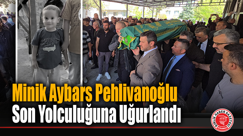 Minik Aybars Pehlivanoğlu Son Yolculuğuna Uğurlandı