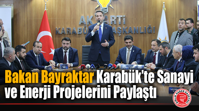 Bakan Bayraktar Karabük’te Sanayi ve Enerji Projelerini Paylaştı