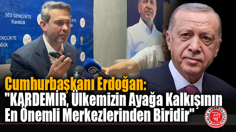 Cumhurbaşkanı Erdoğan: “KARDEMİR, Ülkemizin Ayağa Kalkışının En Önemli Merkezlerinden Biridir”