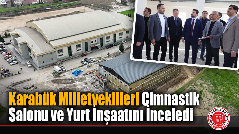 Karabük Milletvekilleri Cimnastik Salonu ve Yurt İnşaatını İnceledi