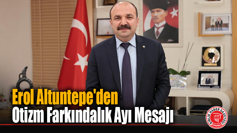 Erol Altuntepe’den Otizm Farkındalık Ayı Mesajı