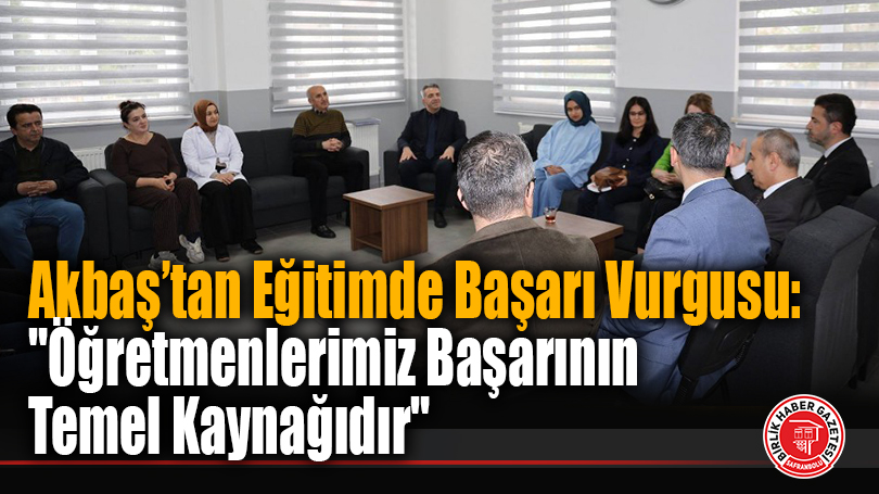 Akbaş’tan Eğitimde Başarı Vurgusu: “Öğretmenlerimiz Başarının Temel Kaynağıdır”