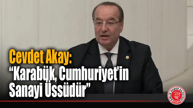 Cevdet Akay: “Karabük, Cumhuriyet’in Sanayi Üssüdür”