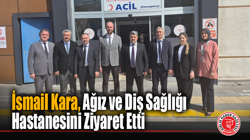 Karabük İl Sağlık Müdürü İsmail Kara, Ağız ve Diş Sağlığı Hastanesini Ziyaret Etti