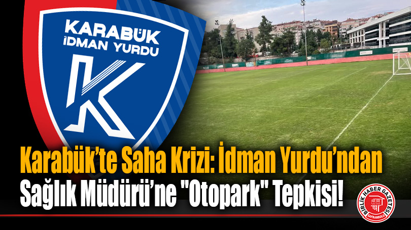 Karabük’te Saha Krizi: İdman Yurdu’ndan Sağlık Müdürü’ne “Otopark” Tepkisi!