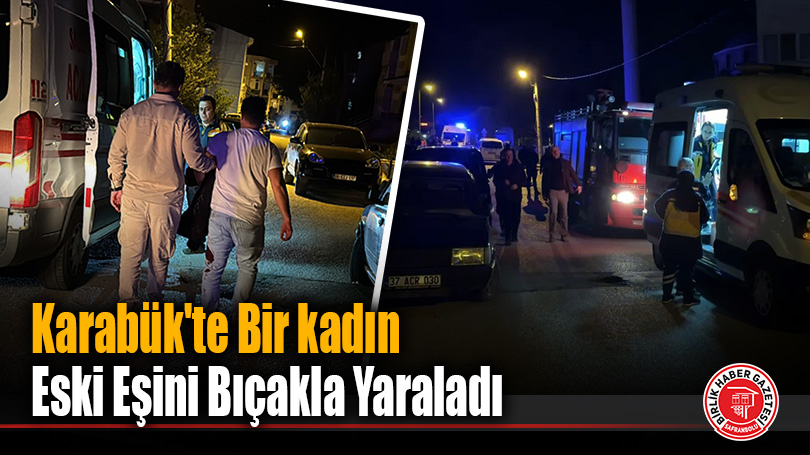 Karabük’te kadın eski eşini bıçakla yaraladı