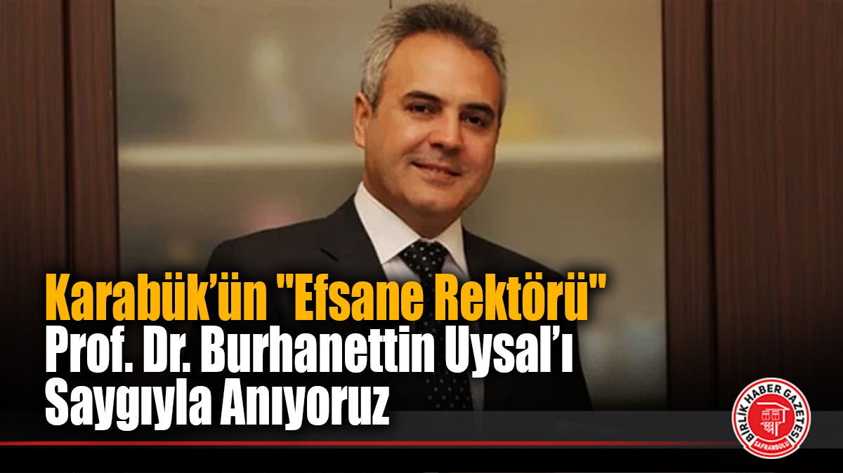 Karabük’ün “Efsane Rektörü” Prof. Dr. Burhanettin Uysal’ı Saygıyla Anıyoruz