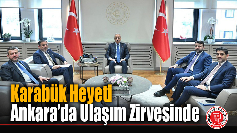 Karabük Heyeti Ankara’da Ulaşım Zirvesinde
