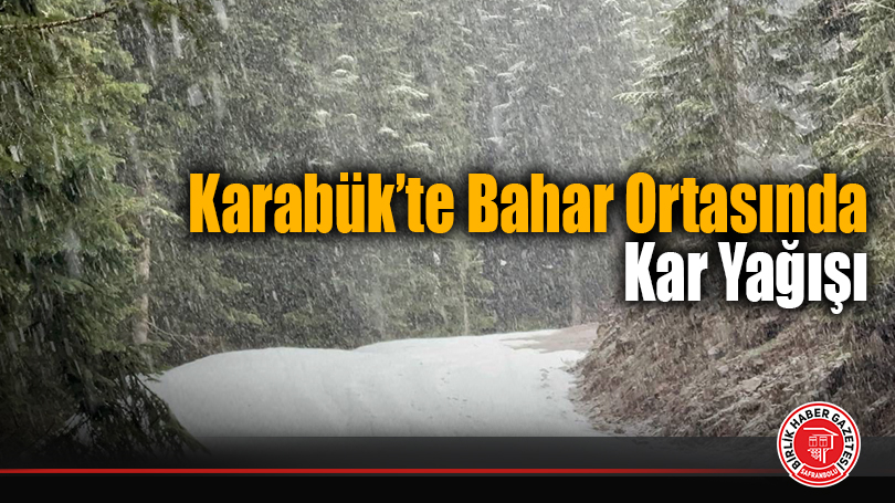 Karabük’te Bahar Ortasında Kar Yağışı