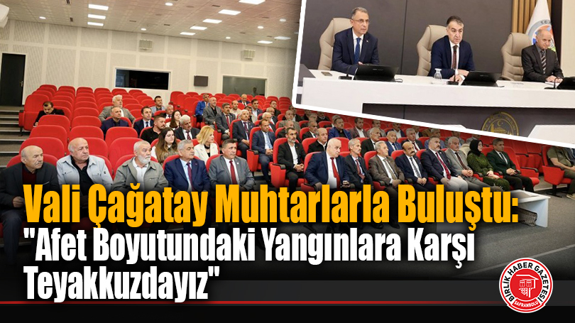 Vali Çağatay Muhtarlarla Buluştu: “Afet Boyutundaki Yangınlara Karşı Teyakkuzdayız”