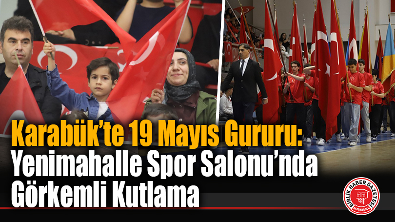 Karabük’te 19 Mayıs Gururu: Yenimahalle Spor Salonu’nda Görkemli Kutlama