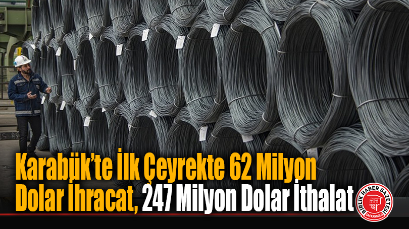 Karabük’te İlk Çeyrekte 62 Milyon Dolar İhracat, 247 Milyon Dolar İthalat