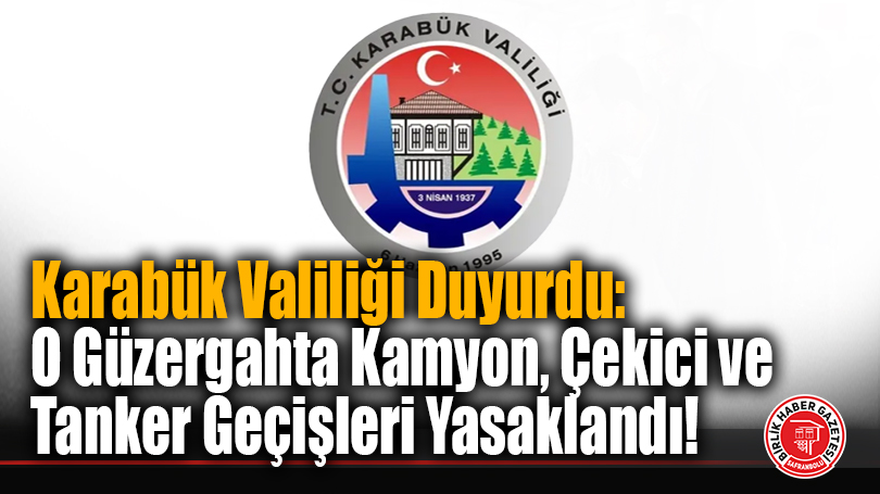 Karabük Valiliği Duyurdu: O Güzergahta Kamyon, Çekici ve Tanker Geçişleri Yasaklandı!