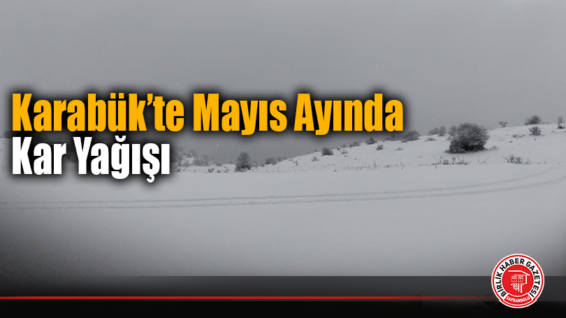 Karabük’te Mayıs ayında Kar Yağışı