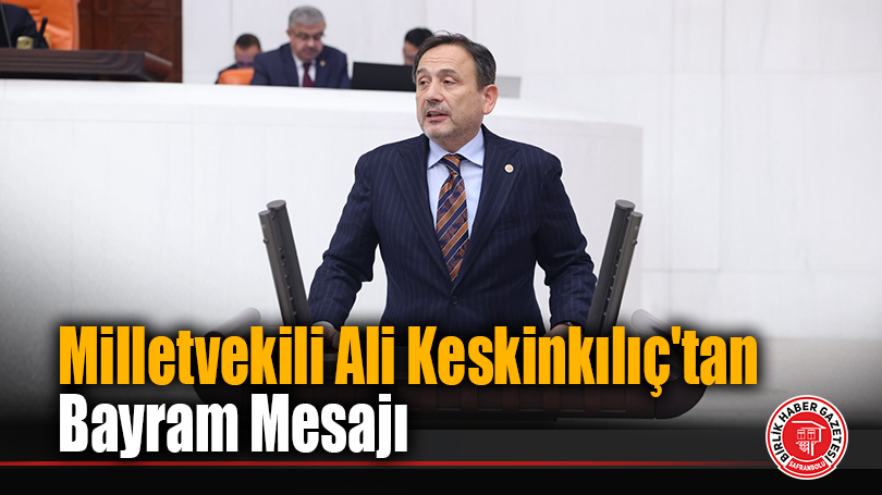 Milletvekili Ali Keskinkılıç’tan Bayram Mesajı