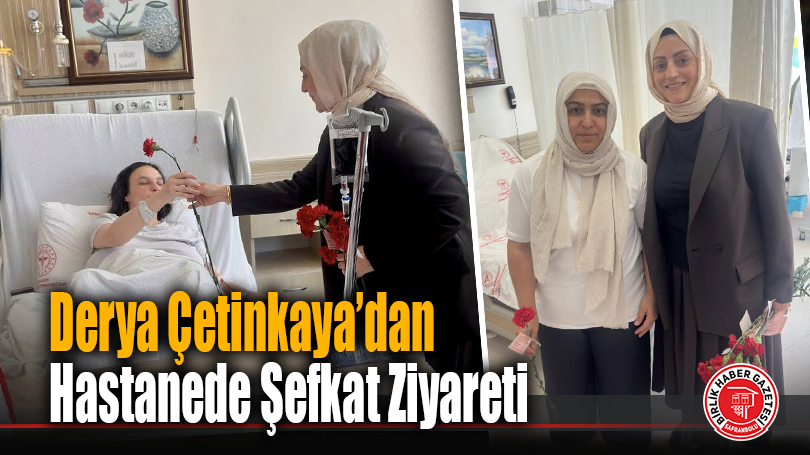 Derya Çetinkaya’dan Hastanede Şefkat Ziyareti