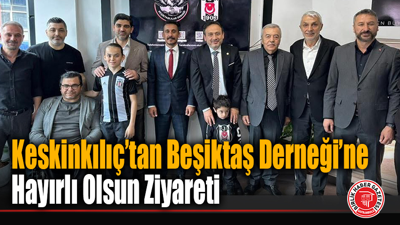 Keskinkılıç’tan Beşiktaşlılar Derneği’ne Hayırlı Olsun Ziyareti
