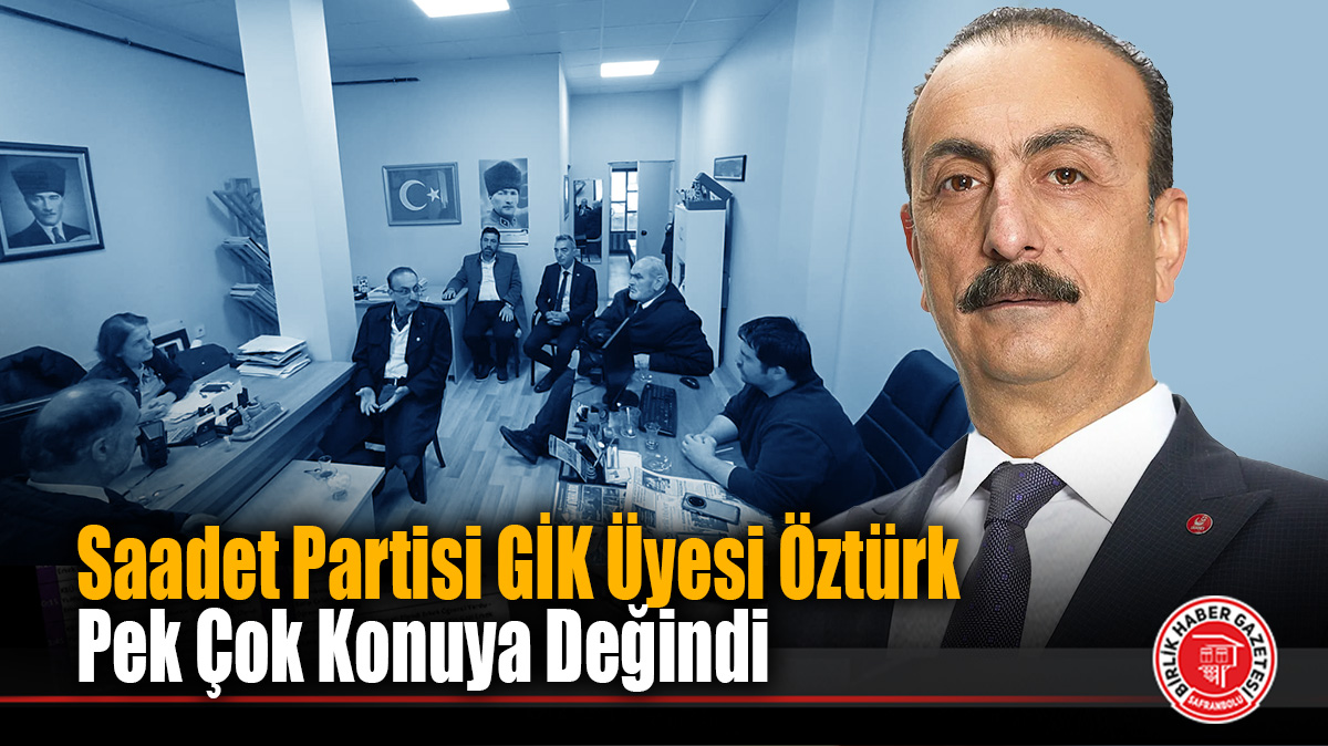 Saadet Partisi GİK Üyesi Öztürk pek çok konuya değindi