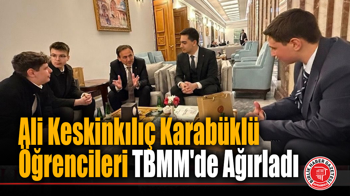 Ali Keskinkılıç Karabüklü Öğrencileri TBMM’de Ağırladı