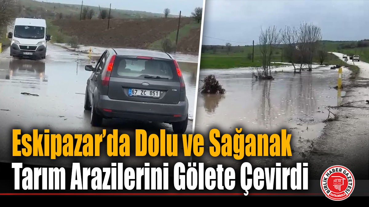 Eskipazar’da Dolu ve Sağanak Tarım Arazilerini Gölete Çevirdi