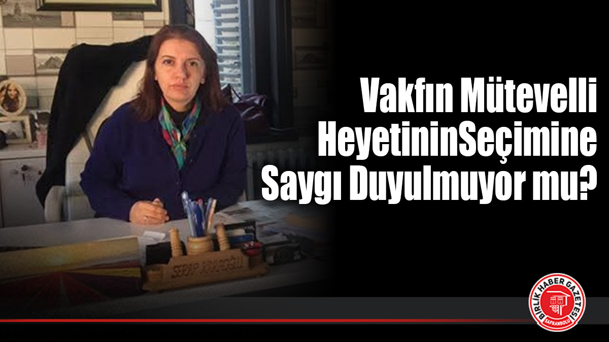 Vakfın mütevelli heyetinin seçimine saygı duyulmuyor mu?