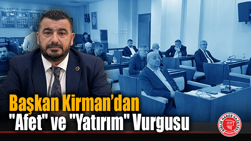 Karabük İl Genel Meclisi Haziran Ayı Toplantıları Başladı: Başkan Kirman’dan “Afet” ve “Yatırım” Vurgusu