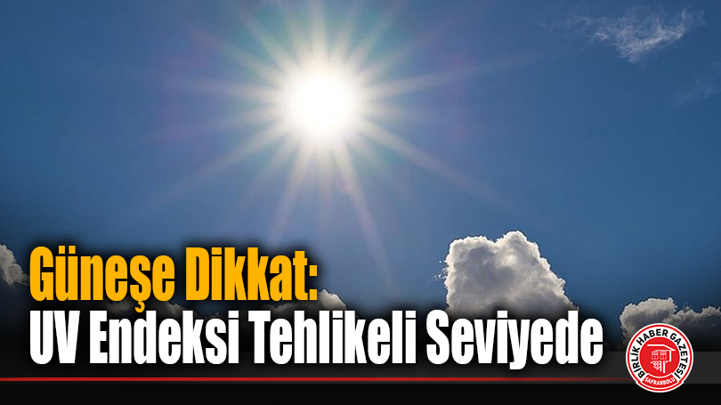 Güneşe Dikkat: UV Endeksi Tehlikeli Seviyede