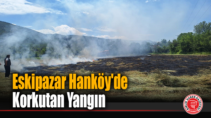 Eskipazar Hanköy’de Korkutan Yangın