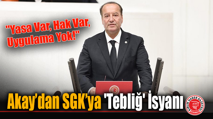 Akay’dan SGK’ya ‘Tebliğ’ İsyanı: “Yasa Var, Hak Var, Uygulama Yok!”