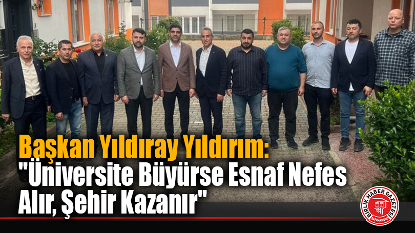 Başkan Yıldıray Yıldırım: “Üniversite Büyürse Esnaf Nefes Alır, Şehir Kazanır”